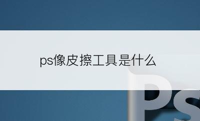 ps像皮擦工具是什么