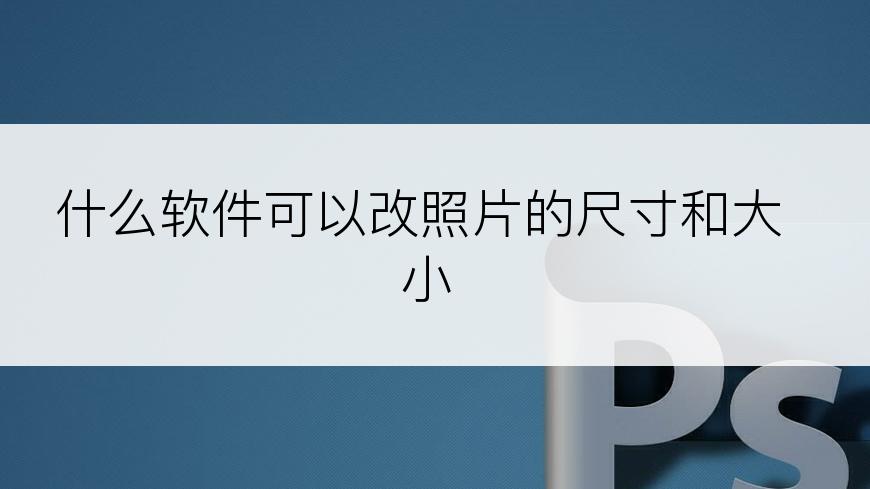 什么软件可以改照片的尺寸和大小