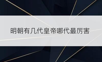 明朝有几代皇帝哪代最厉害