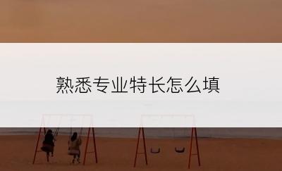 熟悉专业特长怎么填