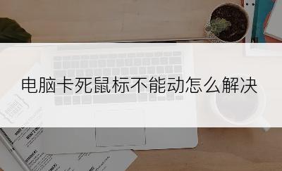 电脑卡死鼠标不能动怎么解决