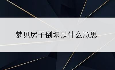 梦见房子倒塌是什么意思