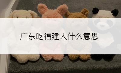 广东吃福建人什么意思