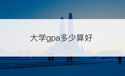 大学gpa多少算好