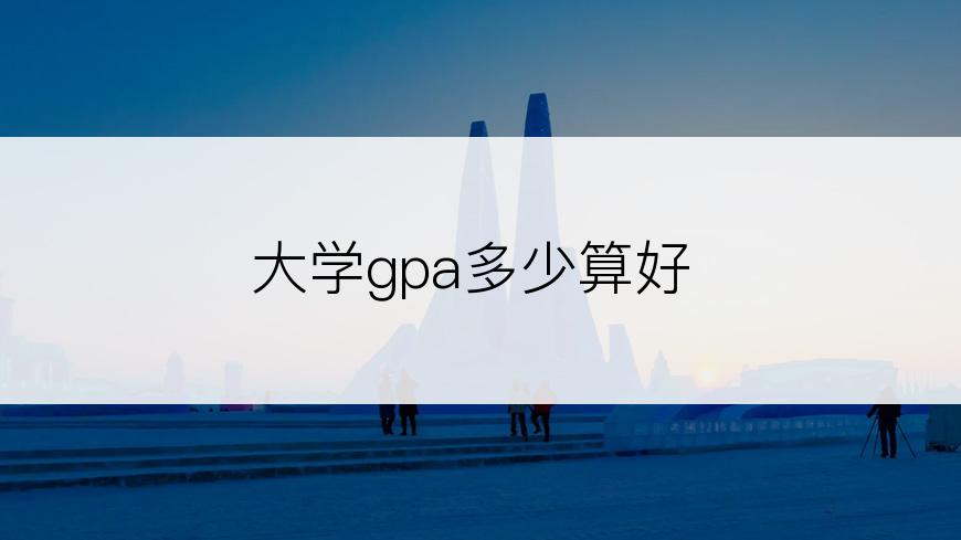 大学gpa多少算好