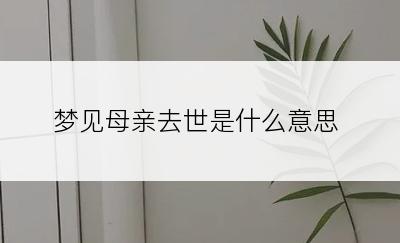 梦见母亲去世是什么意思