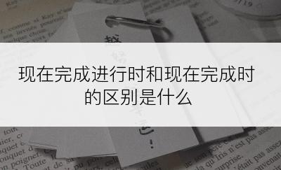 现在完成进行时和现在完成时的区别是什么