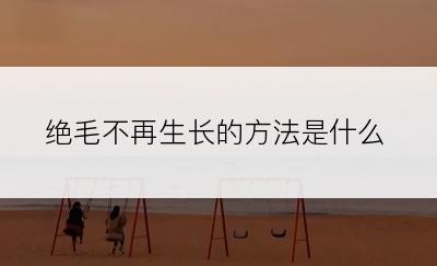 绝毛不再生长的方法是什么