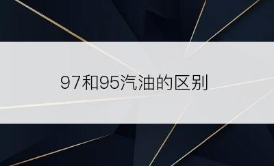 97和95汽油的区别