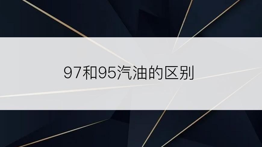 97和95汽油的区别