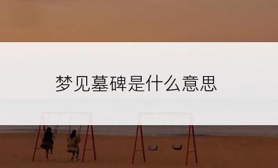 梦见墓碑是什么意思