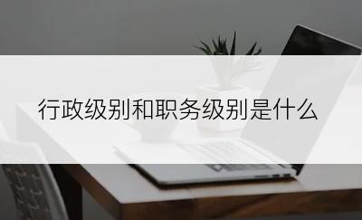 行政级别和职务级别是什么