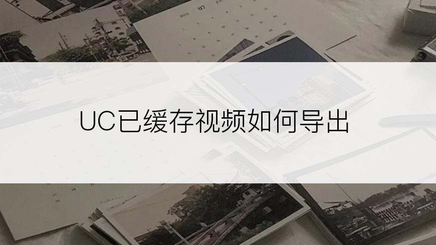 UC已缓存视频如何导出