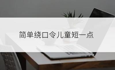 简单绕口令儿童短一点