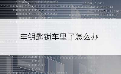 车钥匙锁车里了怎么办