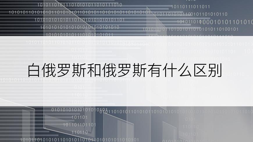 白俄罗斯和俄罗斯有什么区别