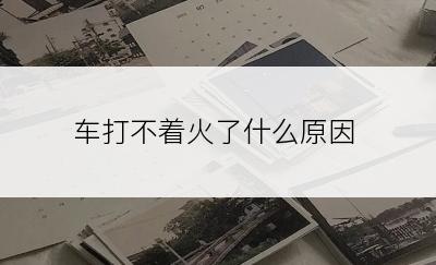 车打不着火了什么原因