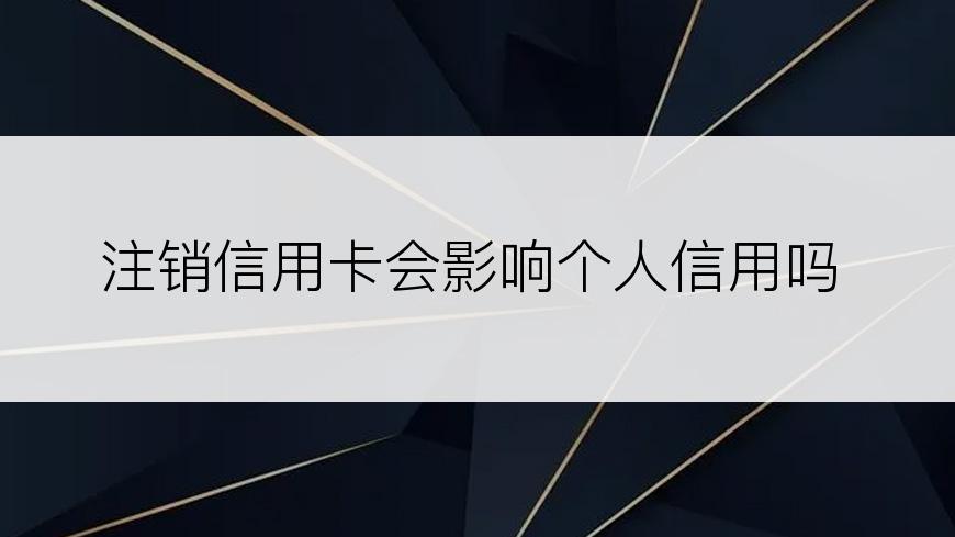 注销信用卡会影响个人信用吗