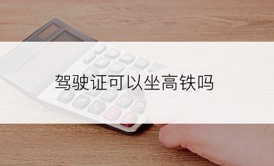 驾驶证可以坐高铁吗