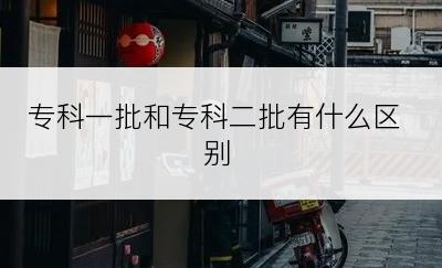 专科一批和专科二批有什么区别