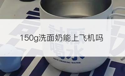 150g洗面奶能上飞机吗