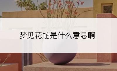 梦见花蛇是什么意思啊