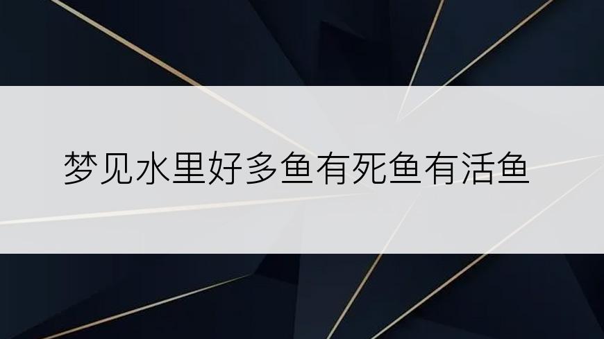 梦见水里好多鱼有死鱼有活鱼