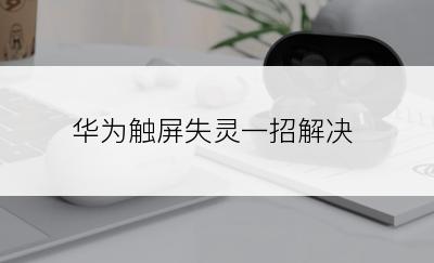 华为触屏失灵一招解决