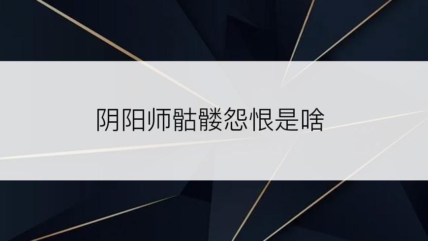 阴阳师骷髅怨恨是啥