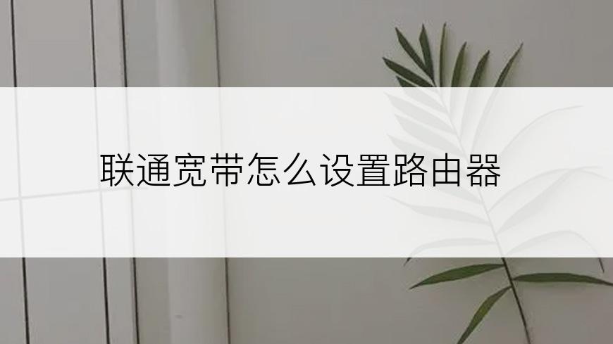 联通宽带怎么设置路由器