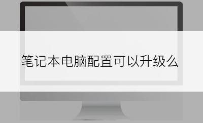 笔记本电脑配置可以升级么