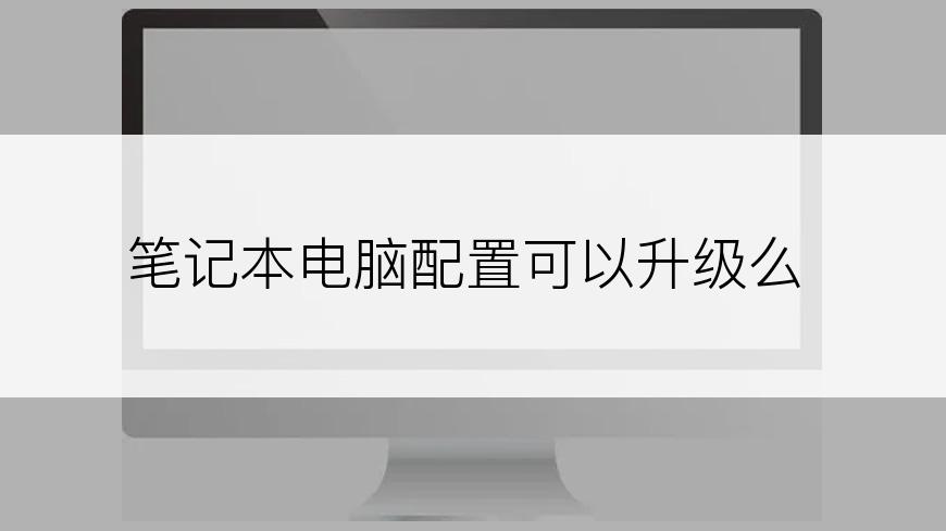 笔记本电脑配置可以升级么