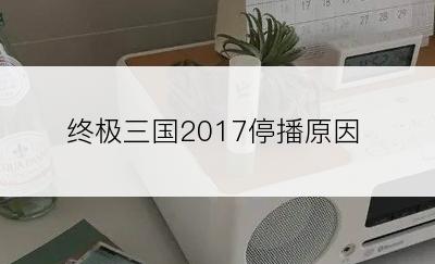 终极三国2017停播原因