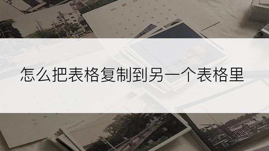 怎么把表格复制到另一个表格里