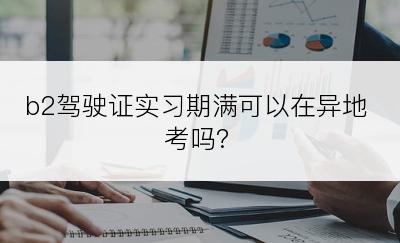 b2驾驶证实习期满可以在异地考吗?