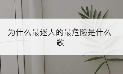 为什么最迷人的最危险是什么歌