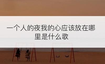 一个人的夜我的心应该放在哪里是什么歌