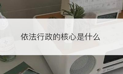 依法行政的核心是什么