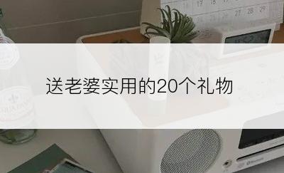 送老婆实用的20个礼物