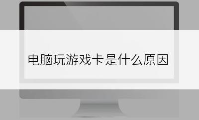 电脑玩游戏卡是什么原因