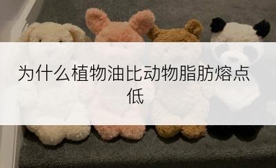 为什么植物油比动物脂肪熔点低