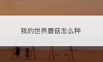 我的世界蘑菇怎么种