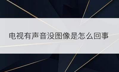 电视有声音没图像是怎么回事