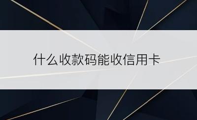 什么收款码能收信用卡