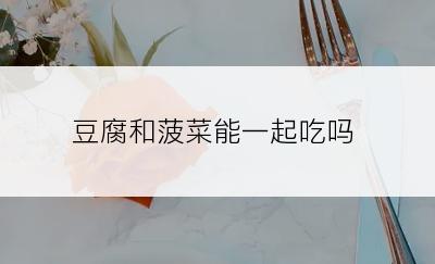 豆腐和菠菜能一起吃吗