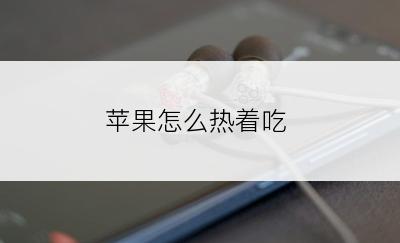 苹果怎么热着吃