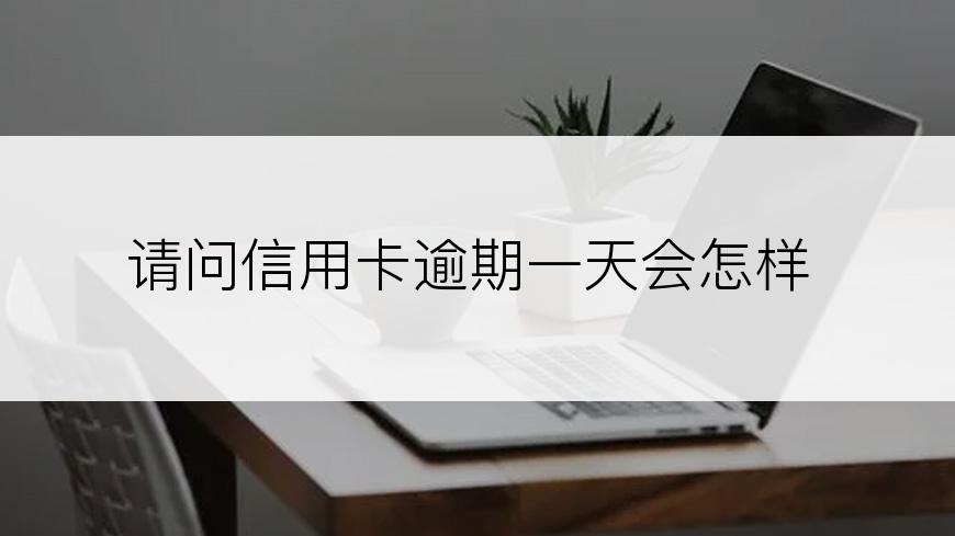 请问信用卡逾期一天会怎样