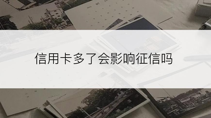 信用卡多了会影响征信吗