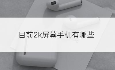 目前2k屏幕手机有哪些