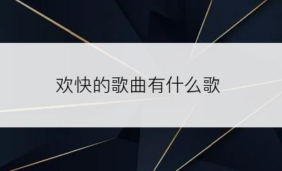 欢快的歌曲有什么歌